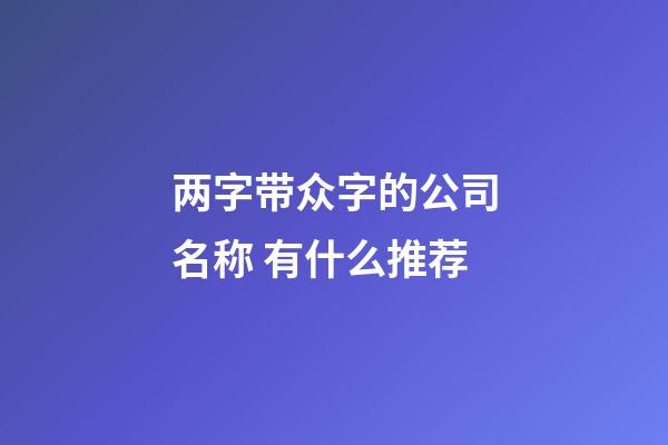 两字带众字的公司名称 有什么推荐-第1张-公司起名-玄机派